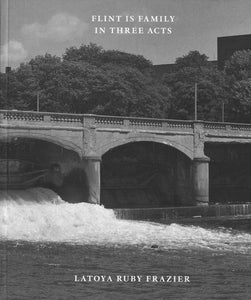 LaToya Ruby Frazier: Flint Is Family In Three Acts